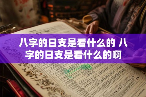 八字的日支是看什么的 八字的日支是看什么的啊