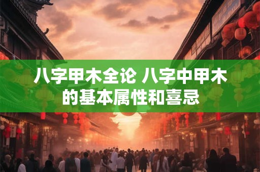 八字甲木全论 八字中甲木的基本属性和喜忌