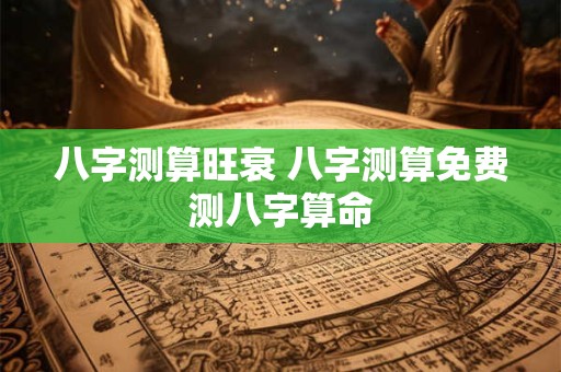 八字测算旺衰 八字测算免费测八字算命