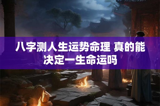 八字测人生运势命理 真的能决定一生命运吗