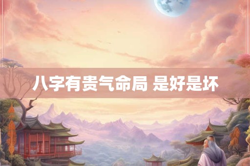 八字有贵气命局 是好是坏