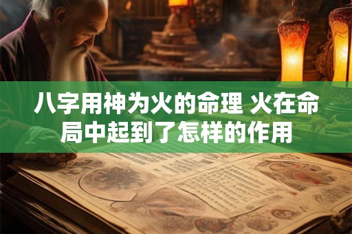 八字用神为火的命理 火在命局中起到了怎样的作用