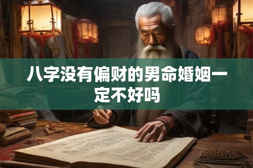 八字没有偏财的男命婚姻一定不好吗