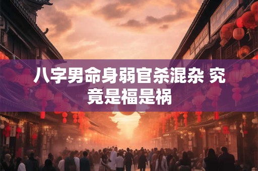 八字男命身弱官杀混杂 究竟是福是祸