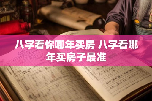 八字看你哪年买房 八字看哪年买房子最准