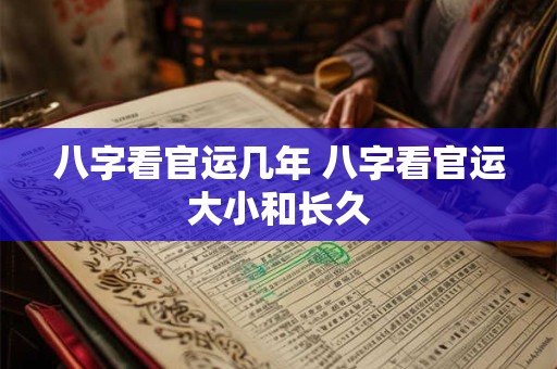 八字看官运几年 八字看官运大小和长久