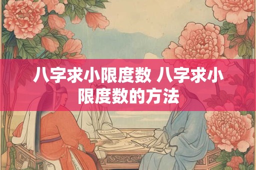 八字求小限度数 八字求小限度数的方法