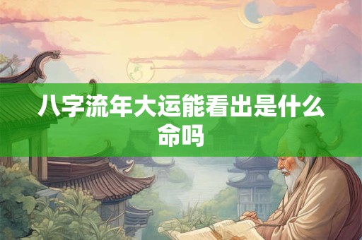 八字流年大运能看出是什么命吗