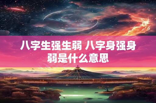 八字生强生弱 八字身强身弱是什么意思
