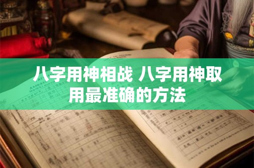 八字用神相战 八字用神取用最准确的方法