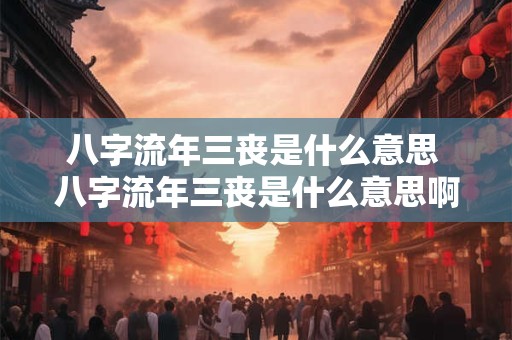 八字流年三丧是什么意思 八字流年三丧是什么意思啊