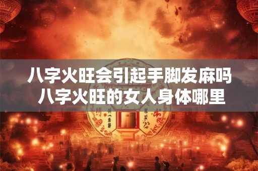八字火旺会引起手脚发麻吗 八字火旺的女人身体哪里不好