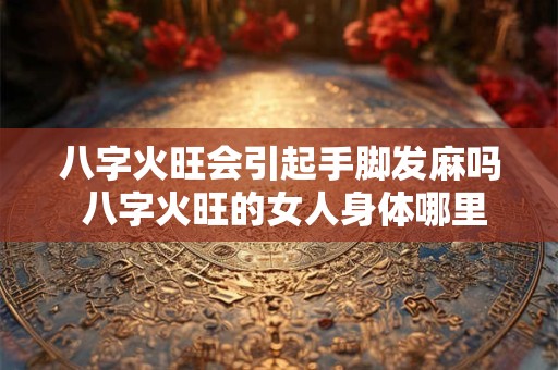 八字火旺会引起手脚发麻吗 八字火旺的女人身体哪里不好