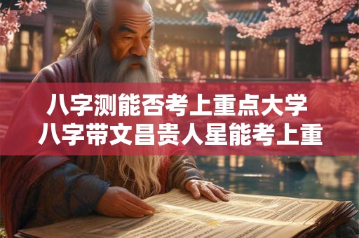八字测能否考上重点大学 八字带文昌贵人星能考上重点大学吗