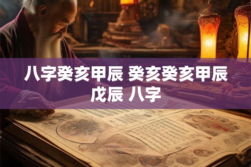 八字癸亥甲辰 癸亥癸亥甲辰戊辰 八字 八字癸亥甲辰 癸亥癸亥甲辰戊辰 八字