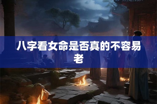 八字看女命是否真的不容易老