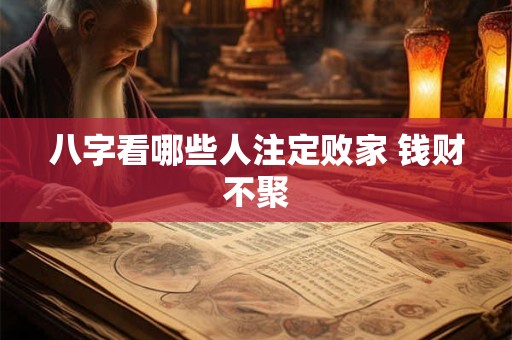 八字看哪些人注定败家 钱财不聚