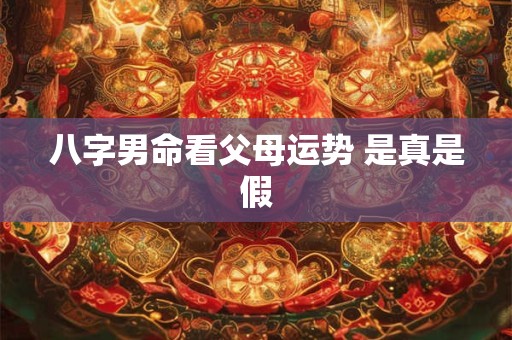 八字男命看父母运势 是真是假 八字男命看父母运势 是真是假