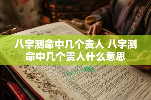 八字测命中几个贵人 八字测命中几个贵人什么意思