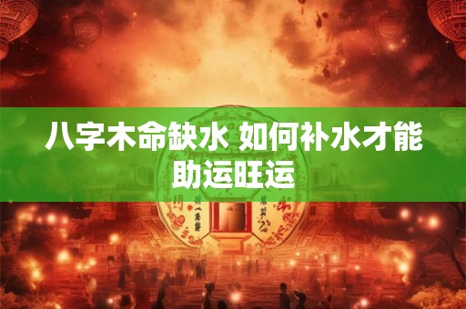 八字木命缺水 如何补水才能助运旺运