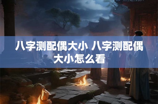 八字测配偶大小 八字测配偶大小怎么看