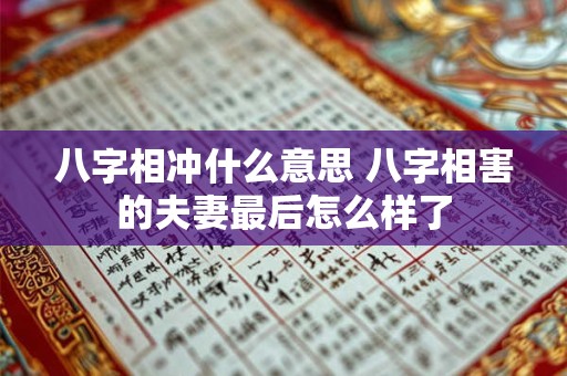 八字相冲什么意思 八字相害的夫妻最后怎么样了