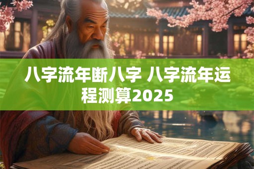 八字流年断八字 八字流年运程测算2025