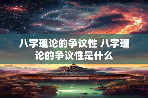 详细阅读:八字理论的争议性 八字理论的争议性是什么 八字理论的争议性 八字理论的争议性是什么