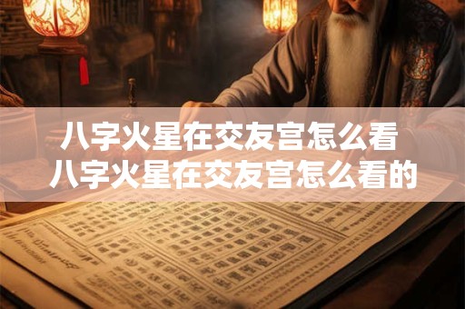八字火星在交友宫怎么看 八字火星在交友宫怎么看的
