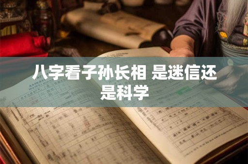 八字看子孙长相 是迷信还是科学