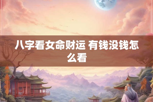 八字看女命财运 有钱没钱怎么看