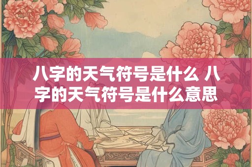 八字的天气符号是什么 八字的天气符号是什么意思