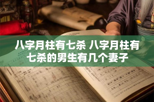 八字月柱有七杀 八字月柱有七杀的男生有几个妻子