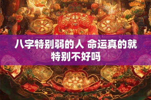 八字特别弱的人 命运真的就特别不好吗
