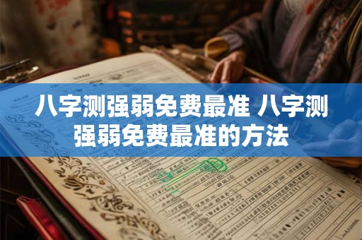 八字测强弱免费最准 八字测强弱免费最准的方法