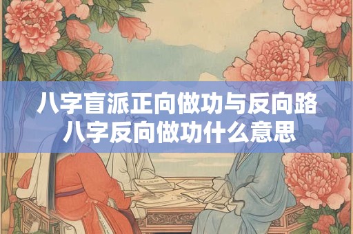八字盲派正向做功与反向路 八字反向做功什么意思