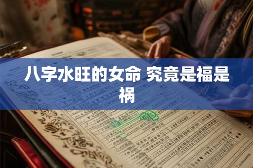 八字水旺的女命 究竟是福是祸 八字水旺的女命 究竟是福是祸