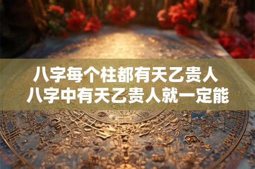 八字每个柱都有天乙贵人 八字中有天乙贵人就一定能富贵吗