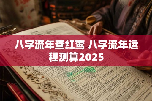 八字流年查红鸾 八字流年运程测算2025