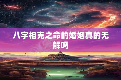 八字相克之命的婚姻真的无解吗