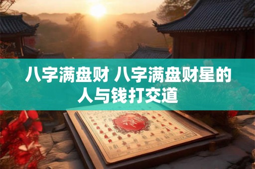 八字满盘财 八字满盘财星的人与钱打交道
