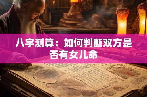 八字测算：如何判断双方是否有女儿命