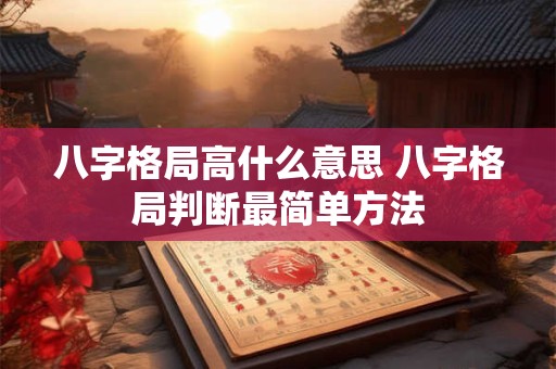 八字格局高什么意思 八字格局判断最简单方法