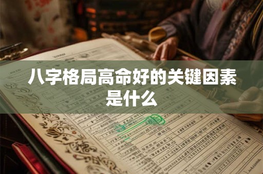 八字格局高命好的关键因素是什么 八字格局高命好的关键因素是什么