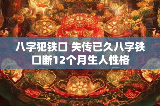 八字犯铁口 失传已久八字铁口断12个月生人性格 八字犯铁口 失传已久八字铁口断12个月生人性格