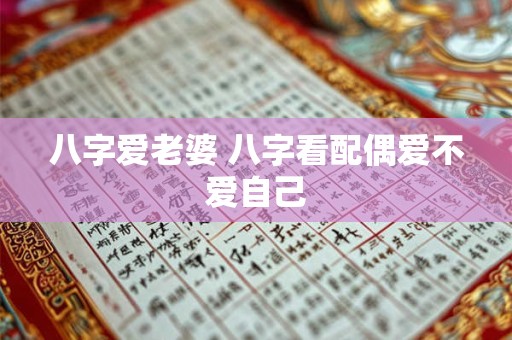 八字爱老婆 八字看配偶爱不爱自己
