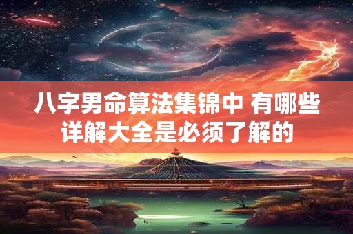 八字男命算法集锦中 有哪些详解大全是必须了解的