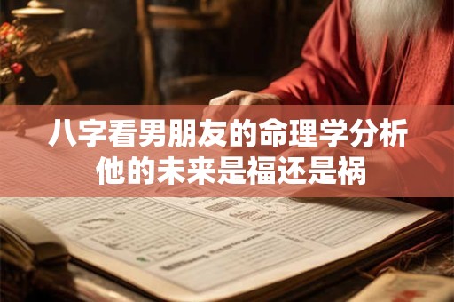 八字看男朋友的命理学分析 他的未来是福还是祸