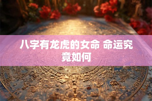 八字有龙虎的女命 命运究竟如何