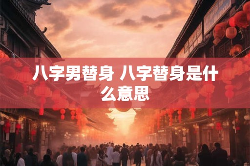 八字男替身 八字替身是什么意思